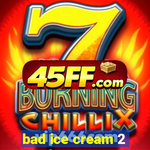 bad ice cream 2